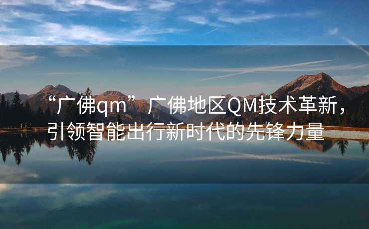“廣佛qm”廣佛地區QM技術革新，引領智能出行新時代的先鋒力量