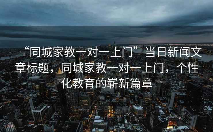 “同城家教一對一上門”當(dāng)日新聞文章標(biāo)題，同城家教一對一上門，個性化教育的嶄新篇章
