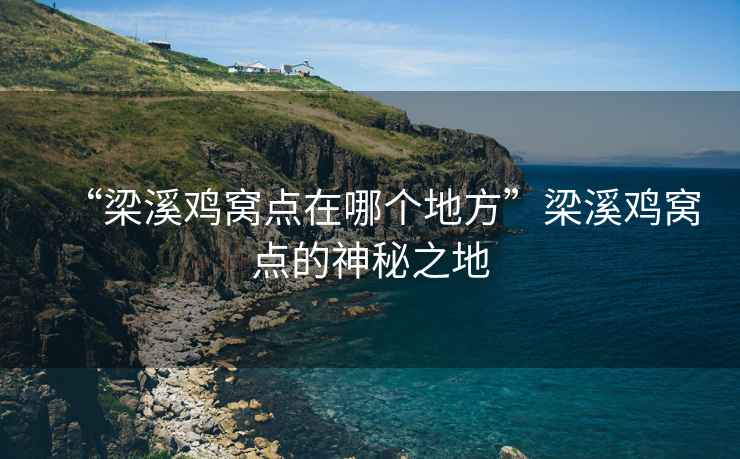 “梁溪雞窩點在哪個地方”梁溪雞窩點的神秘之地