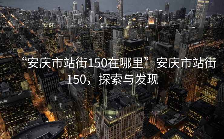 “安慶市站街150在哪里”安慶市站街150，探索與發現
