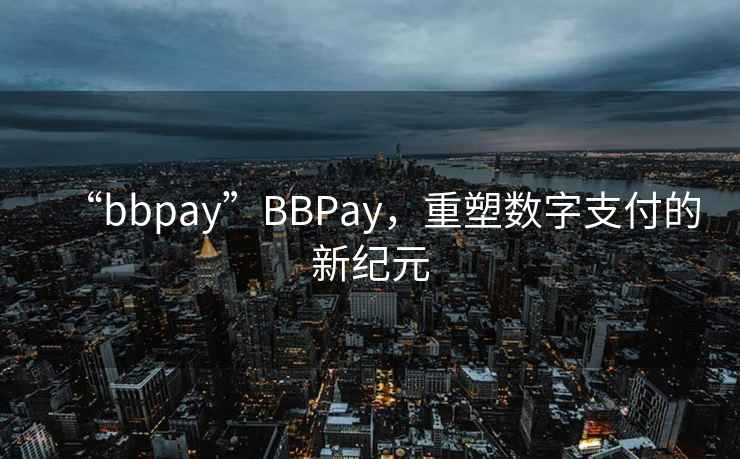 “bbpay”BBPay，重塑數字支付的新紀元