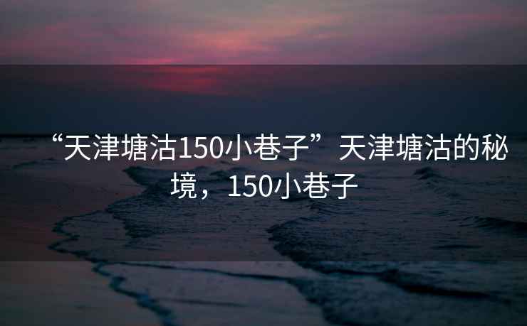 “天津塘沽150小巷子”天津塘沽的秘境，150小巷子