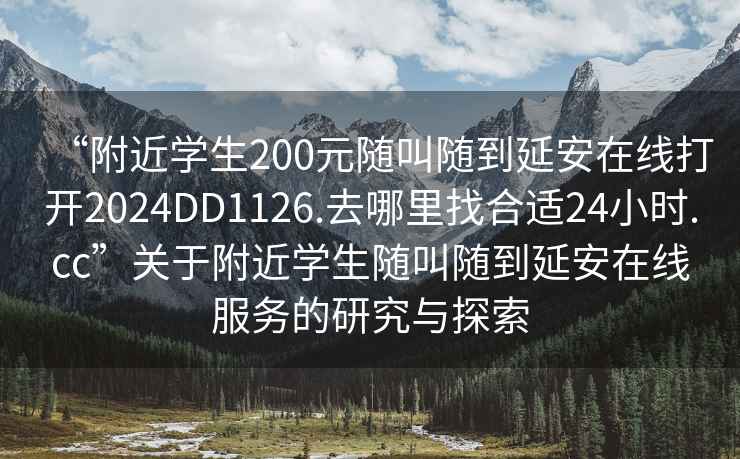 “附近學生200元隨叫隨到延安在線打開2024DD1126.去哪里找合適24小時.cc”關于附近學生隨叫隨到延安在線服務的研究與探索