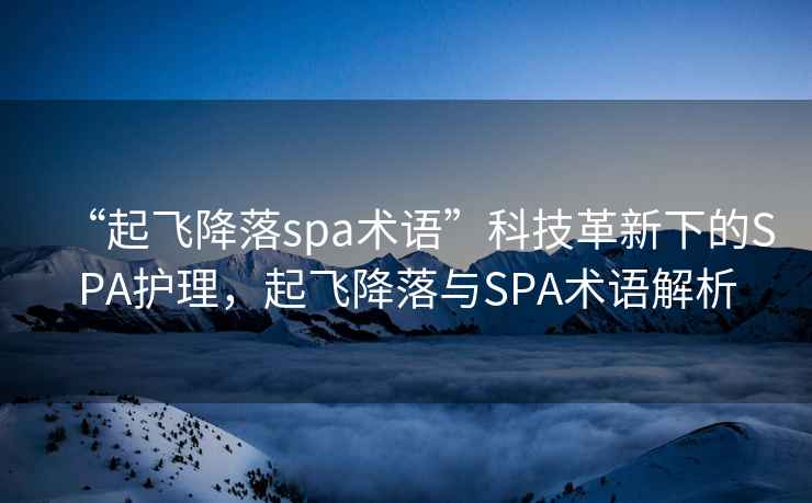 “起飛降落spa術語”科技革新下的SPA護理，起飛降落與SPA術語解析