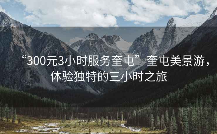 “300元3小時(shí)服務(wù)奎屯”奎屯美景游，體驗(yàn)獨(dú)特的三小時(shí)之旅