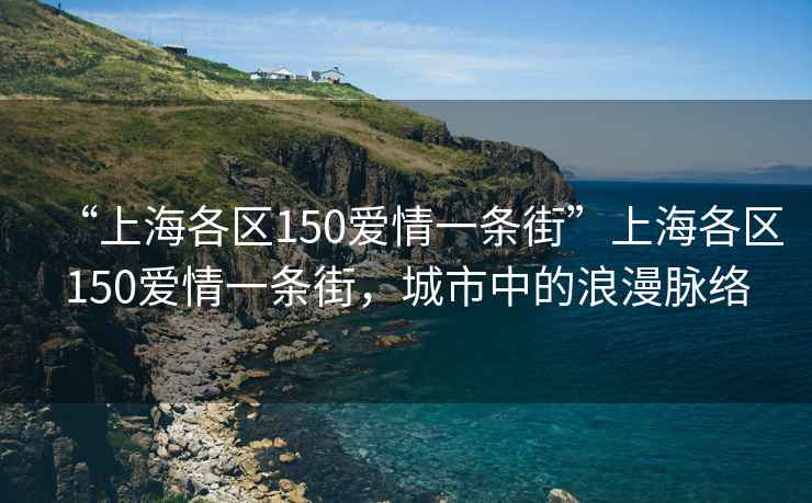 “上海各區150愛情一條街”上海各區150愛情一條街，城市中的浪漫脈絡