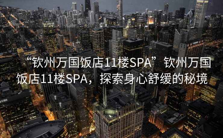 “欽州萬國飯店11樓SPA”欽州萬國飯店11樓SPA，探索身心舒緩的秘境