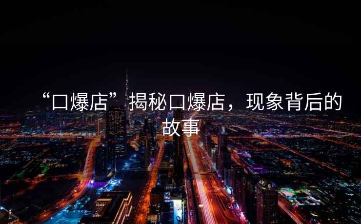 “口爆店”揭秘口爆店，現(xiàn)象背后的故事