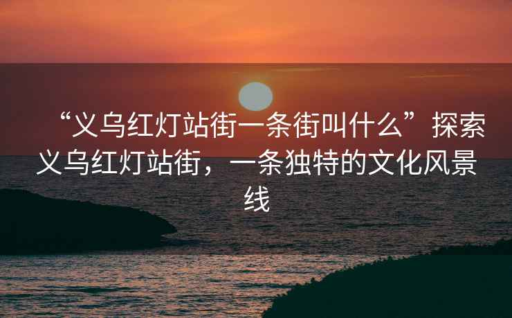 “義烏紅燈站街一條街叫什么”探索義烏紅燈站街，一條獨特的文化風景線