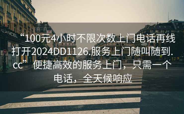 “100元4小時不限次數(shù)上門電話再線打開2024DD1126.服務上門隨叫隨到.cc”便捷高效的服務上門，只需一個電話，全天候響應