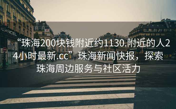 “珠海200塊錢附近約1130.附近的人24小時(shí)最新.cc”珠海新聞快報(bào)，探索珠海周邊服務(wù)與社區(qū)活力