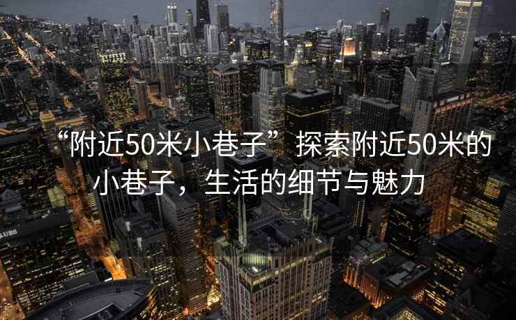 “附近50米小巷子”探索附近50米的小巷子，生活的細節(jié)與魅力