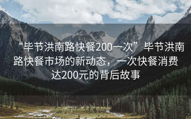 “畢節洪南路快餐200一次”畢節洪南路快餐市場的新動態，一次快餐消費達200元的背后故事