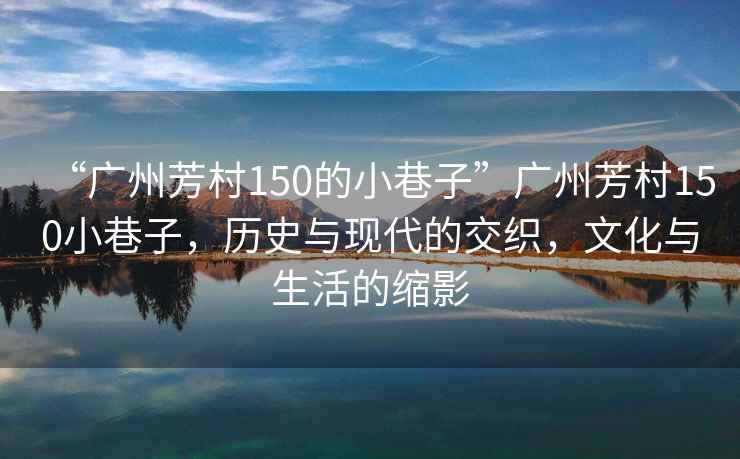 “廣州芳村150的小巷子”廣州芳村150小巷子，歷史與現(xiàn)代的交織，文化與生活的縮影
