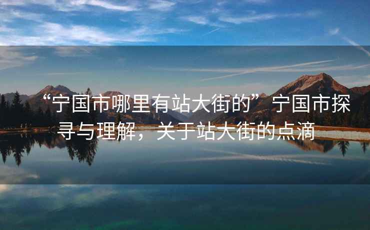 “寧國市哪里有站大街的”寧國市探尋與理解，關于站大街的點滴