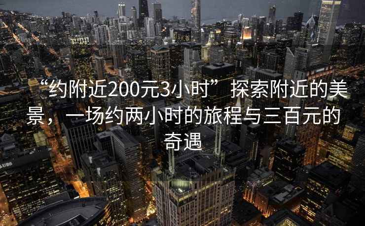 “約附近200元3小時”探索附近的美景，一場約兩小時的旅程與三百元的奇遇