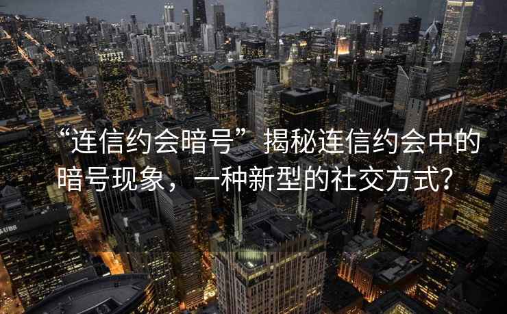 “連信約會暗號”揭秘連信約會中的暗號現(xiàn)象，一種新型的社交方式？