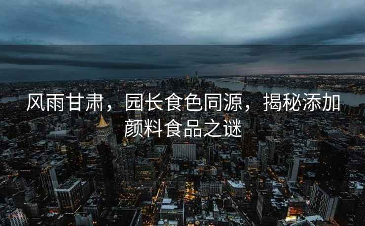 風雨甘肅，園長食色同源，揭秘添加顏料食品之謎
