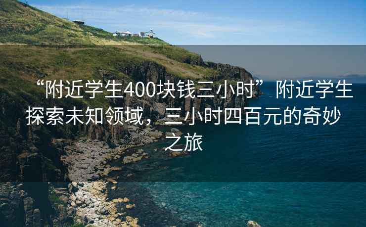 “附近學生400塊錢三小時”附近學生探索未知領域，三小時四百元的奇妙之旅