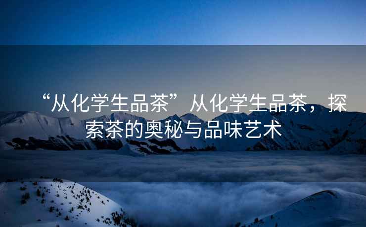 “從化學生品茶”從化學生品茶，探索茶的奧秘與品味藝術