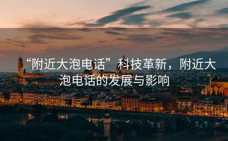 “附近大泡電話”科技革新，附近大泡電話的發展與影響