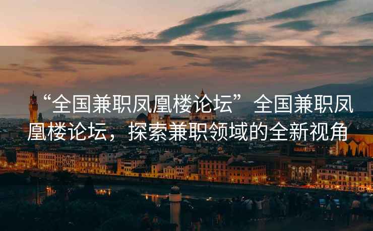 “全國兼職鳳凰樓論壇”全國兼職鳳凰樓論壇，探索兼職領(lǐng)域的全新視角
