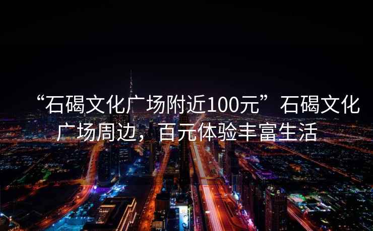 “石碣文化廣場附近100元”石碣文化廣場周邊，百元體驗豐富生活