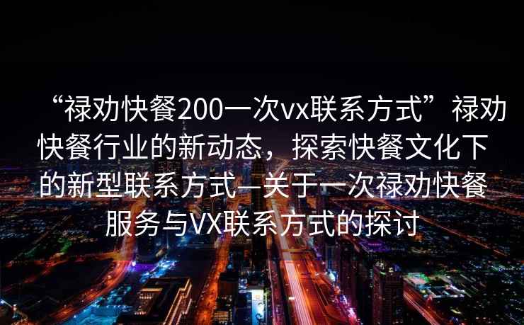 “祿勸快餐200一次vx聯系方式”祿勸快餐行業的新動態，探索快餐文化下的新型聯系方式—關于一次祿勸快餐服務與VX聯系方式的探討