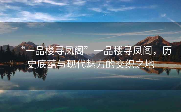 “一品樓尋鳳閣”一品樓尋鳳閣，歷史底蘊與現代魅力的交織之地