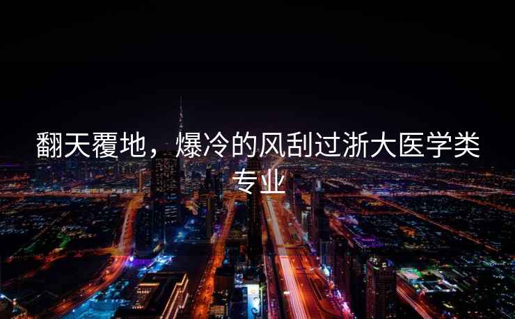 翻天覆地，爆冷的風刮過浙大醫學類專業