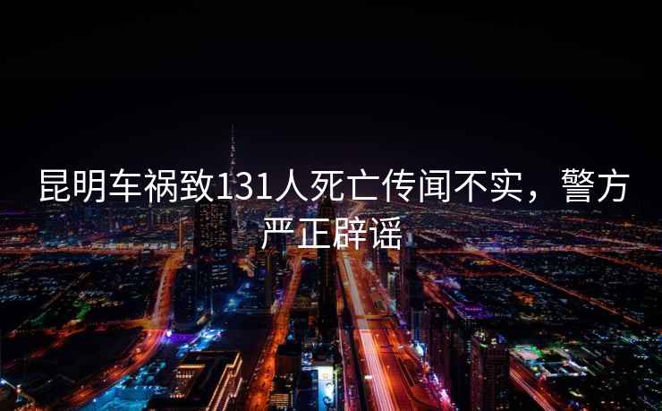 昆明車禍致131人死亡傳聞不實，警方嚴正辟謠