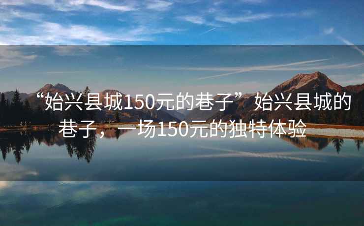 “始興縣城150元的巷子”始興縣城的巷子，一場150元的獨特體驗