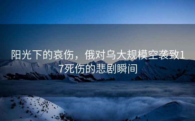 陽光下的哀傷，俄對烏大規模空襲致17死傷的悲劇瞬間