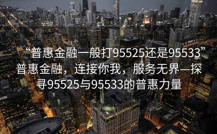“普惠金融一般打95525還是95533”普惠金融，連接你我，服務無界—探尋95525與95533的普惠力量