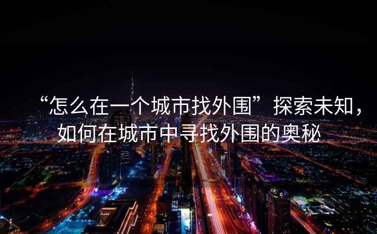 “怎么在一個城市找外圍”探索未知，如何在城市中尋找外圍的奧秘