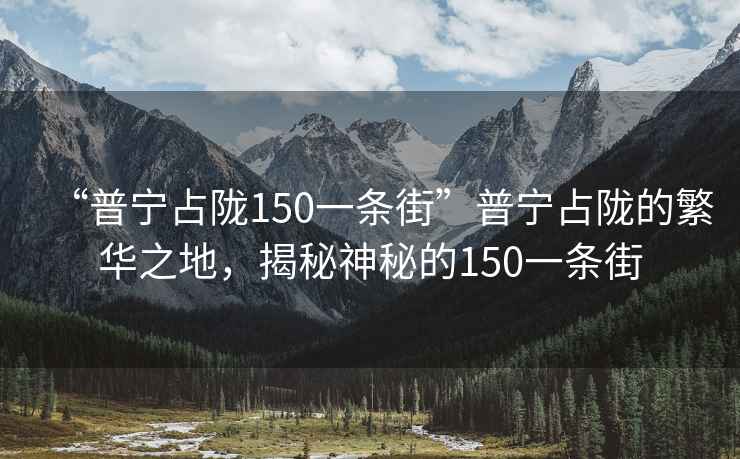“普寧占隴150一條街”普寧占隴的繁華之地，揭秘神秘的150一條街