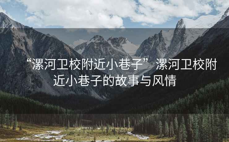 “漯河衛校附近小巷子”漯河衛校附近小巷子的故事與風情