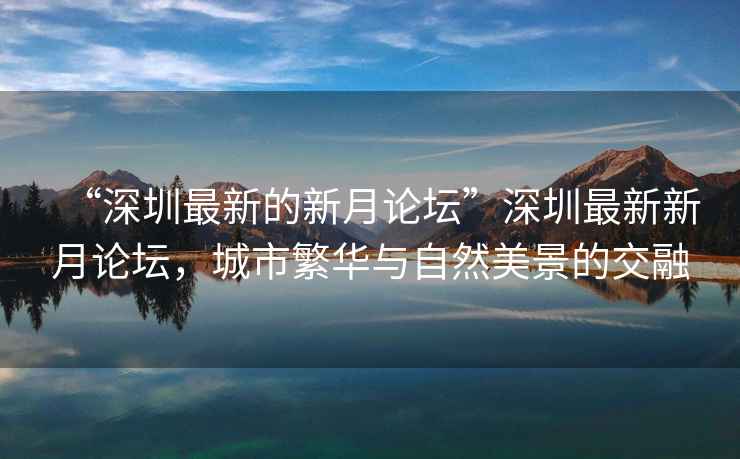 “深圳最新的新月論壇”深圳最新新月論壇，城市繁華與自然美景的交融