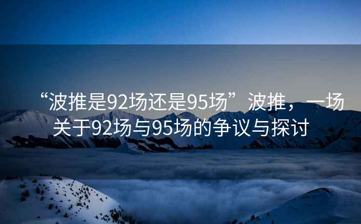 “波推是92場還是95場”波推，一場關于92場與95場的爭議與探討