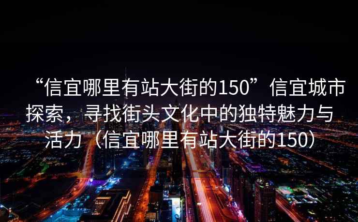 “信宜哪里有站大街的150”信宜城市探索，尋找街頭文化中的獨(dú)特魅力與活力（信宜哪里有站大街的150）