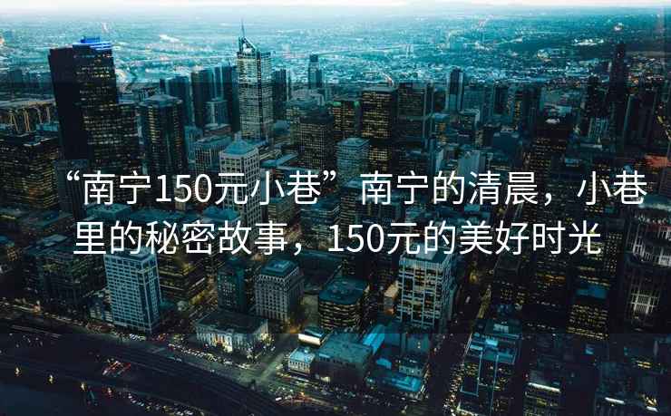 “南寧150元小巷”南寧的清晨，小巷里的秘密故事，150元的美好時光
