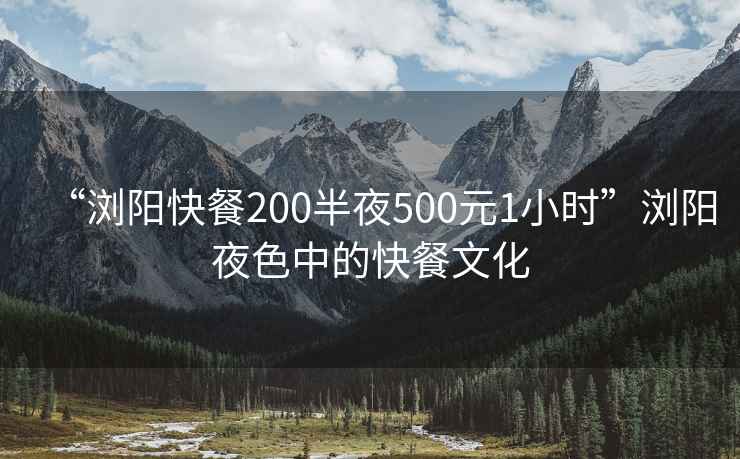 “瀏陽快餐200半夜500元1小時”瀏陽夜色中的快餐文化