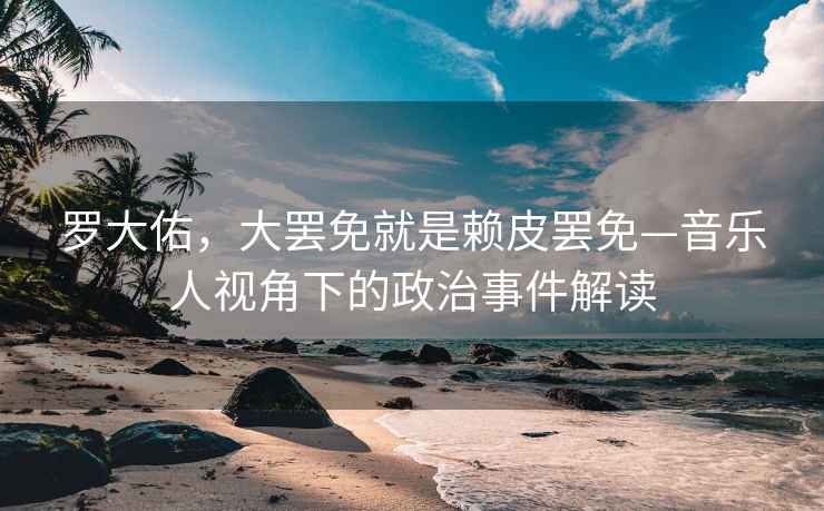 羅大佑，大罷免就是賴皮罷免—音樂人視角下的政治事件解讀