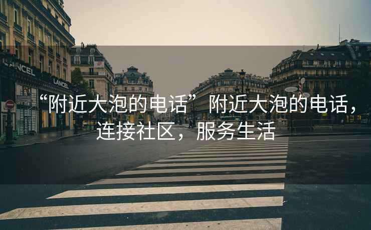 “附近大泡的電話”附近大泡的電話，連接社區(qū)，服務生活