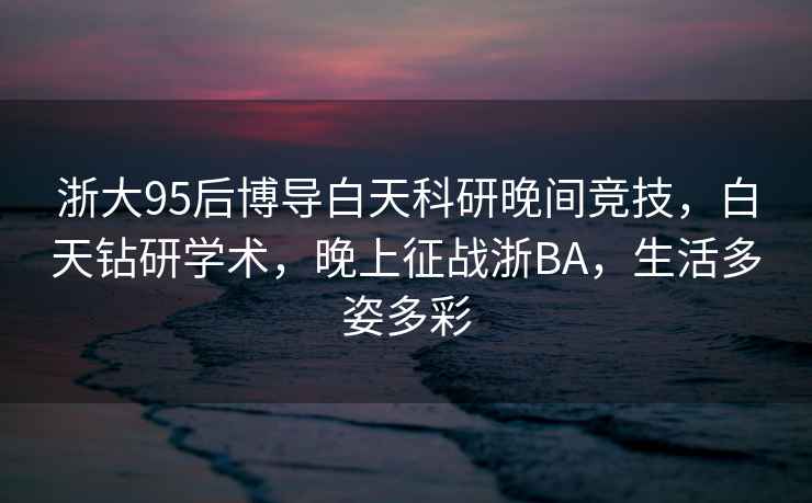 浙大95后博導白天科研晚間競技，白天鉆研學術，晚上征戰浙BA，生活多姿多彩