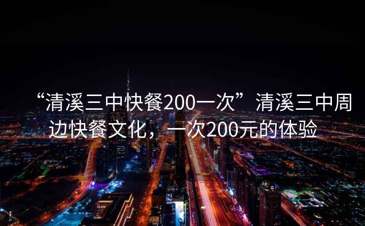 “清溪三中快餐200一次”清溪三中周邊快餐文化，一次200元的體驗