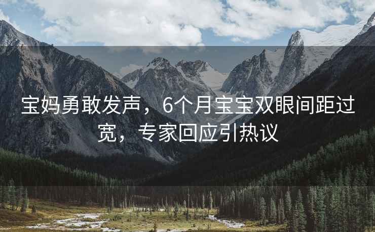 寶媽勇敢發聲，6個月寶寶雙眼間距過寬，專家回應引熱議