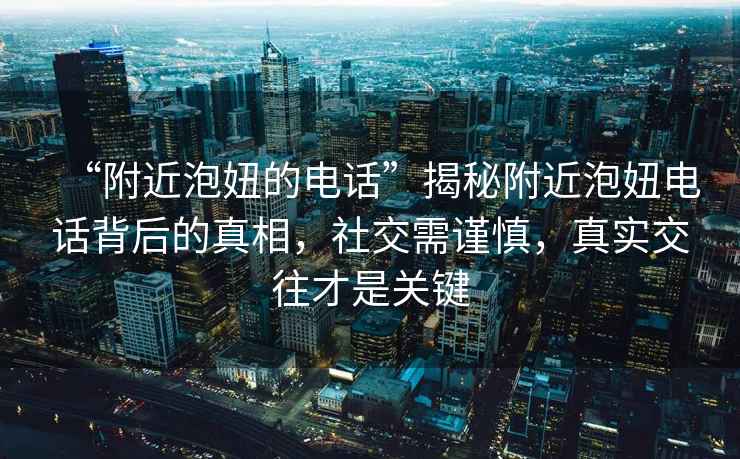 “附近泡妞的電話”揭秘附近泡妞電話背后的真相，社交需謹慎，真實交往才是關鍵
