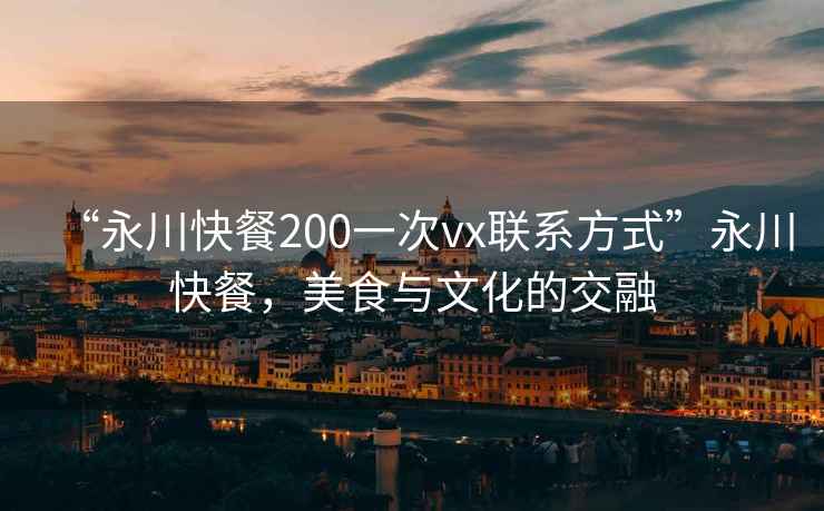 “永川快餐200一次vx聯系方式”永川快餐，美食與文化的交融