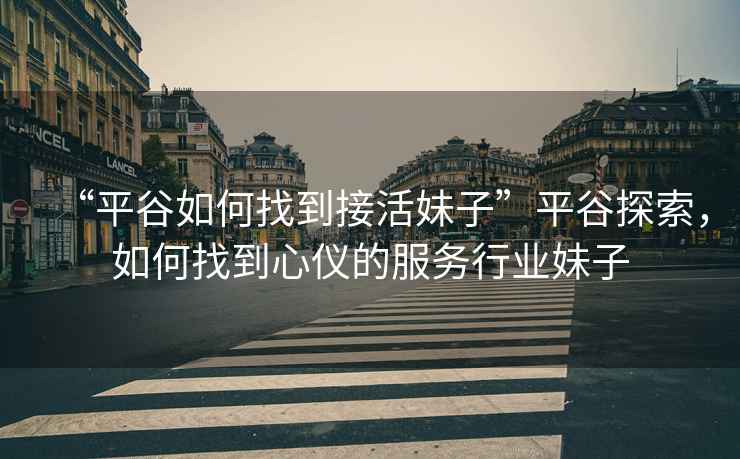 “平谷如何找到接活妹子”平谷探索，如何找到心儀的服務行業(yè)妹子